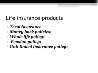 Life insurance products
• Term insurance
• Money back policies:
• Whole life policy:
• Pension policy:
• Unit linked insurance policy:
 