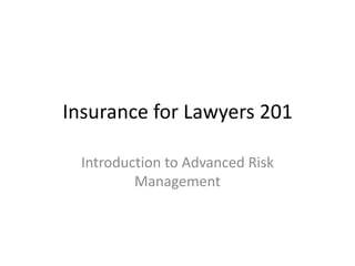 Insurance for Lawyers 201 Introduction to Advanced Risk Management 