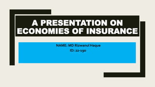 A PRESENTATION ON
ECONOMIES OF INSURANCE
NAME: MD Rizwanul Haque
ID: 22-190
 