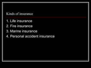 Kinds of insurance

1. Life insurance
2. Fire insurance
3. Marine insurance
4. Personal accident insurance
 