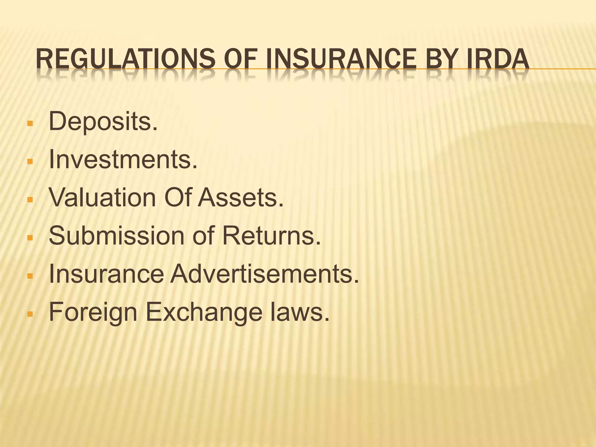 REGULATIONS OF INSURANCE BY IRDA
 Deposits.
 Investments.
 Valuation Of Assets.
 Submission of Returns.
 Insurance Advertisements.
 Foreign Exchange laws.
 