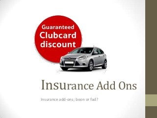 Insurance Add Ons
Insurance add-ons; boon or fad?
 
