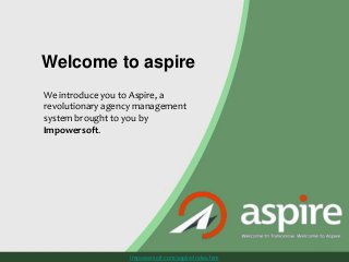 Welcome to aspire
We introduce you to Aspire, a
revolutionary agency management
system brought to you by
Impowersoft.
Impowersoft.com/aspire/index.htm
 