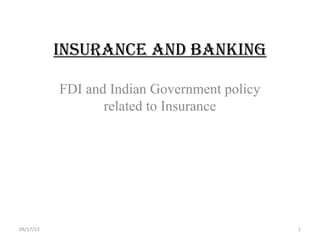 INSURANCE AND BANKING

           FDI and Indian Government policy
                  related to Insurance




09/17/12                                      1
 