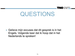 QUESTIONS
‣ Gelieve mijn excuses dat dit gesprek is in het
Engels. Volgende keer dat ik hoop dat in het
Nederlands te spreken!
15
 