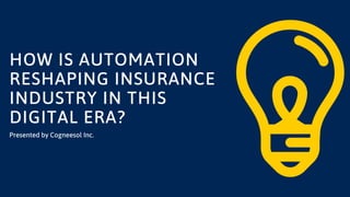 HOW IS AUTOMATION
RESHAPING INSURANCE
INDUSTRY IN THIS
DIGITAL ERA?
Presented by Cogneesol Inc.
 