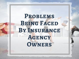Problems
Being Faced
By Insurance
Agency
Owners
 
