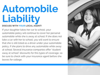 Automobile
Liability
If your daughter takes her car to school, your
automobile policy will continue to cover her personal
...