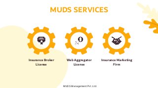 MUDS SERVICES
Insurance Broker
License
Insurance Marketing
Firm
Web Aggregator
License
MUDS Management Pvt. Ltd.
 