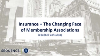 Insurance + The Changing Face
of Membership Associations
Sequence Consulting
1
 
