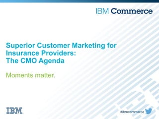 Superior Customer Marketing for
Insurance Providers:
The CMO Agenda
Moments matter.
 