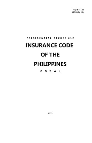 Page 1 of 124
JGP RMTU COL
P R E S I D E N T I A L D E C R E E 6 1 2
INSURANCE CODE
OF THE
PHILIPPINES
C O D A L
2013
 