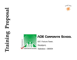 Training Proposal




                    AOE Corporate School
                    637, Fortune Tower,

                    Sayajigunj,

                    Vadodara – 390004


                    www.academyforexcellence.net
 
