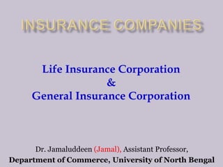 Life Insurance Corporation
&
General Insurance Corporation
Dr. Jamaluddeen (Jamal), Assistant Professor,
Department of Commerce, University of North Bengal
 