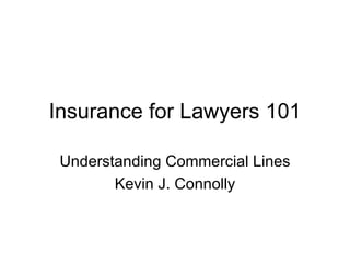 Insurance for Lawyers 101 Understanding Commercial Lines Kevin J. Connolly 