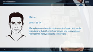 Marcin
Wiek – 35 lat
Ma wykupione ubezpieczenie na mieszkanie. Jest osobą
pracującą w dużej firmie finansowej, lubi innowacyjne
rozwiązania, korzysta często z internetu.
 