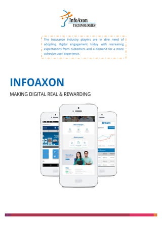 INFOAXON
MAKING DIGITAL REAL & REWARDING
The Insurance Industry players are in dire need of
adopting digital engagement today with increasing
expectations from customers and a demand for a more
cohesive user experience.
 