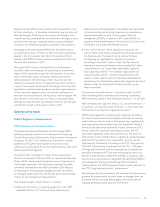 INSURANCE SECTOR TRENDS: FORECAST FOR 2017 AND 2016 YEAR END REVIEW  |  25
Boards and chief officers must contest with the possibility – but
far from a certainty – of disruptive competitive new entrants and
new technologies. While there are a variety of strategies, from
watchful waiting, seeking affinity and distribution through, or joint
ventures with, startups, corporate venture capital and digital
innovation and intellectual property acquisition and protection.
According to the most recent KPMG Pulse of FinTech report
on investment activity in FinTech in 2016, InsurTech investments
peaked in the first quarter, then fell in the second and third
quarters. But KPMG still sees a positive outlook for FinTech and
the InsurTech subsector in 2017.
We expect 2017 to see a continued focus on investment in
InsurTech, albeit consolidating and capitalizing on investments
made in 2016 rather than a push for new business. As we have
seen in the FinTech space, increased customer demand for
(and expectations of) technology-driven insurance and risk
solutions has caused insurers to regard the InsurTech market as
a way of more quickly acquiring the technology, know-how and
experience to enhance their products and their digital presence.
As the insurance regulators catch up with the momentum of
new tech insurance products, we may see a rush to regulate the
tech industry in the same way as in China, as discussed below,
although we have not seen any indication of this as yet and signs
are that the market is set to grow further in 2017.
Cybersecurity Issues
Federal Regulatory Developments
NIST Cybersecurity Framework Update
The National Institute of Standards and Technology (NIST)
released proposed revisions to its Framework for Improving
Critical Infrastructure Cybersecurity (Cybersecurity Framework)
on January 10, 2017. The Cybersecurity Framework is widely
accepted as the authoritative guidance on private sector
cybersecurity, particularly for critical infrastructure, as well as for
federal government agencies.
The latest draft is intended to “refine, clarify, and enhance”
Version 1.0, released in February 2014, as required by Executive
Order 13636 – Improving Critical Infrastructure Cybersecurity.
The changes proposed in the draft were responses to public
comments received from the NIST December 2015 Request
for Information. The proposed changes provided new details
on managing supply chain risk, clarified key terms and provided
metrics on risk management measurement.
The notable changes in draft Version 1.1 include:
■■ Additional information on mitigating supply-chain risks. NIST
expanded Section 3.3 (“Communicating Cybersecurity
Requirements with Stakeholders”) to address the importance
of communicating and verifying cybersecurity requirements
among stakeholders as part of cyber supply chain risk
management (SCRM). In addition, NIST added SCRM as a
property of the Implementation Tiers (Section 2.2) and to the
Framework Core under the Identify Function.
■■ A new section (Section 4.0) on cybersecurity measures and
metrics. NIST notes that by using metrics and measurements
the Cybersecurity Framework can be used as the basis
for assessing an organization’s cybersecurity posture.
According to the draft, “metrics” help “facilitate decision
making and improve performance and accountability” while
“measurements” are “quantifiable, observable, objective
data supporting metrics.” For example, organizations can
measure system uptime − and this measurement can be
used as a metric against which an individual responsible for
developing and implementing appropriate safeguards to ensure
delivery under the framework’s Protect Function can be
held accountable.
Comments to the draft Version 1.1 are due by April 10, 2017.
After reviewing these comments and convening a workshop,
NIST intends to publish a final Framework Version 1.1 in Fall 2017.
NIST reiterates that “[a]s with Version 1.0, use of the Version 1.1
is voluntary,” and says that users of Version 1.1 may “customize
the Framework to maximize organizational value.”
NIST’s encouragement of cybersecurity measures and metrics
for internal organizational accountability could lead to evolving
metrics that can also be used by third parties (e.g., regulators) to
hold organizations accountable under the framework. While it
remains to be seen what the Federal Trade Commission (FTC)
will do under the incoming Trump Administration, the FTC
(and other regulators) could use such metrics as the bases for
enforcement actions. Indeed, there is significant overlap between
what the FTC considers to be “reasonable” security and the
Cybersecurity Framework. According to the FTC’s blog post on
The NIST Cybersecurity Framework and the FTC, “The types
of things the Framework calls for organizations to evaluate are
the types of things the FTC has been evaluating for years in its
Section 5 enforcement to determine whether a company’s data
security and its processes are reasonable. By identifying different
risk management practices and defining different levels of
implementation, the NIST Framework takes a similar approach to
the FTC’s long-standing Section 5 enforcement.”
We anticipate that the Framework will continue to be the primary
guidance for organizations to use in order to manage cyber-risk
and there will be increased federal agency and sector specific
mapping developed based upon the Framework.
 