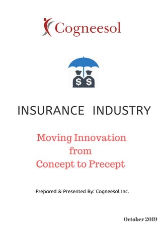 INSURANCE INDUSTRY
Moving Innovation
from
Concept to Precept
October 2019
Prepared & Presented By: Cogneesol Inc.
 