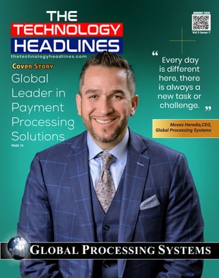 JANUARY-2020
Vol 5 Issue-7
PAGE 10
Cover Story
Global
Leader in
Payment
Processing
Solutions
GLOBAL PROCESSING SYSTEMS
Every day
is different
here, there
is always a
new task or
challenge.
“
“
thetechnologyheadlines.com
Moses Heredia,CEO,
Global Processing Systems
 