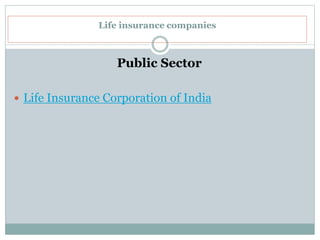 Life insurance companies
Public Sector
 Life Insurance Corporation of India
 