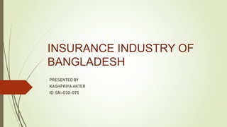 INSURANCE INDUSTRY OF
BANGLADESH
PRESENTED BY
KASHPRIYA AKTER
ID: SN-O30-075
 