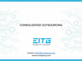 CONSOLIDATED OUTSOURCING
Contact: office@euroitgroup.com
www.euroitgroup.com
 