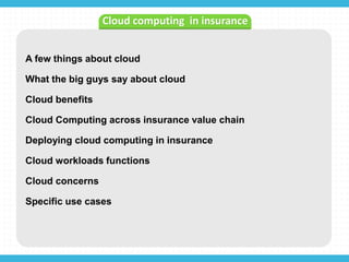 A few things about cloud
What the big guys say about cloud
Cloud benefits
Cloud Computing across insurance value chain
Deploying cloud computing in insurance
Cloud workloads functions
Cloud concerns
Specific use cases
Cloud computing in insurance
 