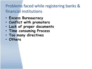 Problems faced while registering banks &
financial institutions
•   Excess Bureaucracy
•   Conflict with promoters
•   Lack of proper documents
•   Time consuming Process
•   Too many directives
•   Others
 