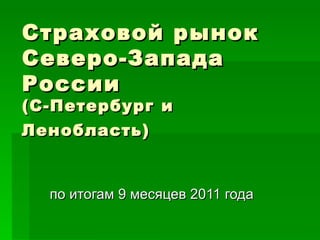 Страховой рынок Северо-Запада России (С-Петербург и Ленобласть)   по итогам 9 месяцев 2011 года 