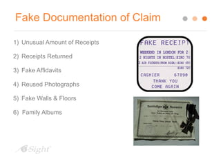 Fake Documentation of Claim 
1) Unusual Amount of Receipts 
2) Receipts Returned 
3) Fake Affidavits 
4) Reused Photographs 
5) Fake Walls & Floors 
6) Family Albums 
 