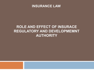 INSURANCE LAW
ROLE AND EFFECT OF INSURACE
REGULATORY AND DEVELOPMEMNT
AUTHORITY
 