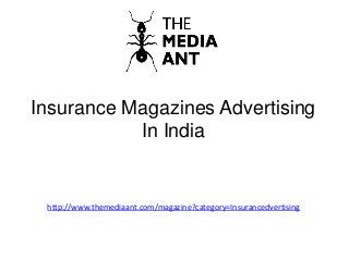 Insurance Magazines Advertising
In India
http://www.themediaant.com/magazine?category=Insurancedvertising
 