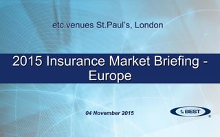 2015 Insurance Market Briefing -
Europe
etc.venues St.Paul’s, London
04 November 2015
 
