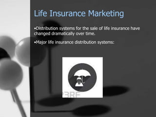 Life Insurance Marketing
•Distribution systems for the sale of life insurance have
changed dramatically over time.
•Major life insurance distribution systems:
 