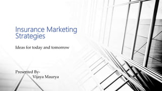 Insurance Marketing
Strategies
Ideas for today and tomorrow
Presented By-
Vijaya Maurya
 