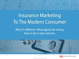 © 2016, Agency Revolution, All Rights Reserved
Insurance Marketing
To The Modern Consumer
Why it’s diﬀerent. What agents do wrong.
How to do it right and win.
 