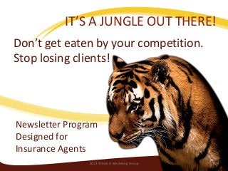 Don’t get eaten by your competition.
Stop losing clients!
IT’S A JUNGLE OUT THERE!
Newsletter Program
Designed for
Insurance Agents
12013 © Kick A Marketing Group
 