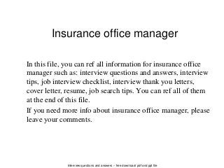 Interview questions and answers – free download/ pdf and ppt file
Insurance office manager
In this file, you can ref all information for insurance office
manager such as: interview questions and answers, interview
tips, job interview checklist, interview thank you letters,
cover letter, resume, job search tips. You can ref all of them
at the end of this file.
If you need more info about insurance office manager, please
leave your comments.
 