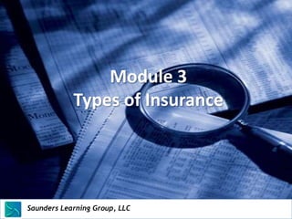 Module 3
                  Types of Insurance




Saunders Learning Group, LLC
Saunders Learning Group, LLC, Andover, KS
 