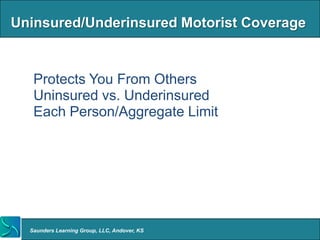 Uninsured/Underinsured Motorist Coverage


 • Protects You From Others
 • Uninsured vs. Underinsured
 • Each Person/Aggregate Limit




  Saunders Learning Group, LLC, Andover, KS
 