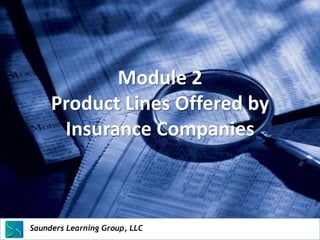 Module 2
       Product Lines Offered by
        Insurance Companies



Saunders Learning Group, LLC
Saunders Learning Group, LLC, Andover, KS
 