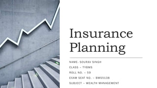 Insurance
Planning
NAME- SOURAV SINGH
CLASS – TYBMS
ROLL NO. – 59
EXAM SEAT NO. – BMS5138
SUBJECT – WEALTH MANAGEMENT
 