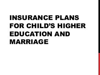 INSURANCE PLANS
FOR CHILD’S HIGHER
EDUCATION AND
MARRIAGE
 