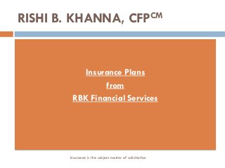 RISHI B. KHANNA, CFPCM
Insurance Plans
from
RBK Financial Services
Insurance is the subject matter of solicitation
 