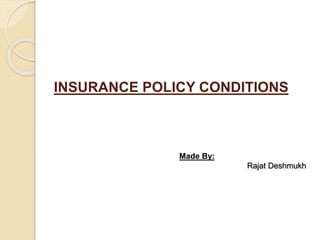 INSURANCE POLICY CONDITIONS
Made By:
Rajat Deshmukh
 