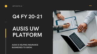 Q4 FY 20-21
AUSIS UW
PLATFORM
01
AUSIS IS HELPING INSURANCE
BUSINESSES TO GROW.
ARTIVATIC.AI
 
