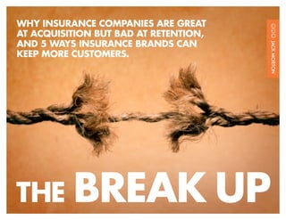 WHY INSURANCE COMPANIES ARE GREAT
AT ACQUISITION BUT BAD AT RETENTION,
AND 5 WAYS INSURANCE BRANDS CAN
KEEP MORE CUSTOMERS.




THE BREAK                              UP
 