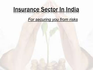 Insurance Sector In India
For securing you from risks
 