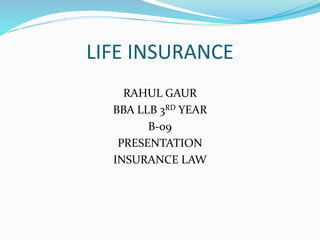 LIFE INSURANCE
RAHUL GAUR
BBA LLB 3RD YEAR
B-09
PRESENTATION
INSURANCE LAW
 